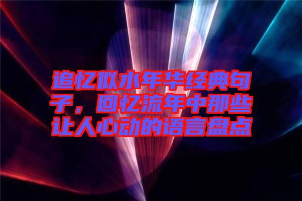 追憶似水年華經典句子,回憶流年中那些讓人心動的語言盤點