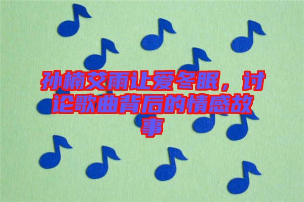 孫楠艾雨讓愛(ài)冬眠,討論歌曲背后的情感故事