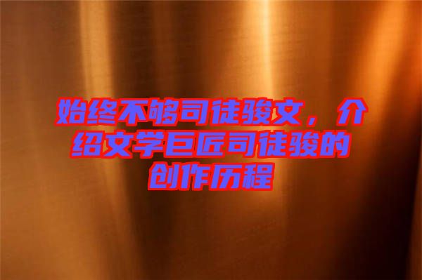 始終不夠司徒駿文，介紹文學巨匠司徒駿的創作歷程