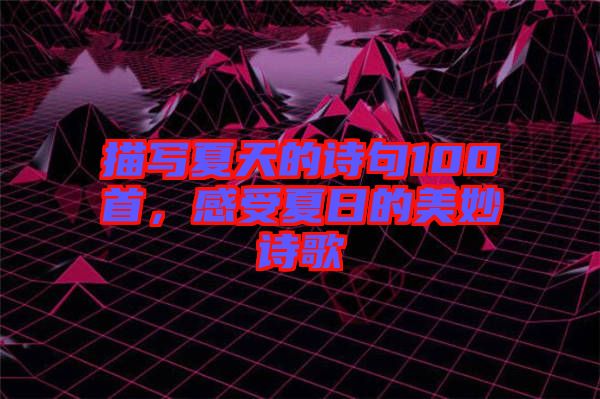 描寫夏天的詩句100首，感受夏日的美妙詩歌