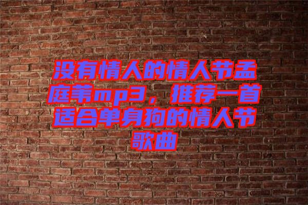 沒有情人的情人節(jié)孟庭葦mp3,推薦一首適合單身狗的情人節(jié)歌曲