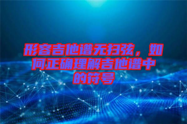 形容吉他譜無掃弦,如何正確理解吉他譜中的符號