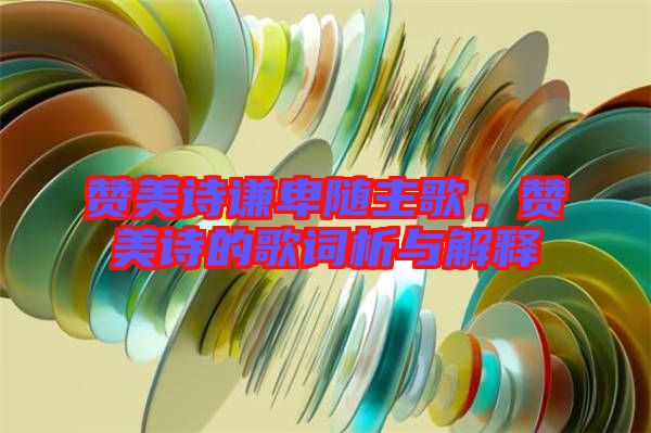 贊美詩謙卑隨主歌，贊美詩的歌詞析與解釋