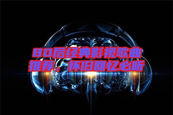80后經典影視歌曲推薦,懷舊回憶必聽