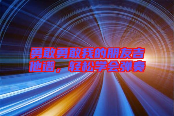 勇敢勇敢我的朋友吉他譜,輕松學(xué)會彈奏