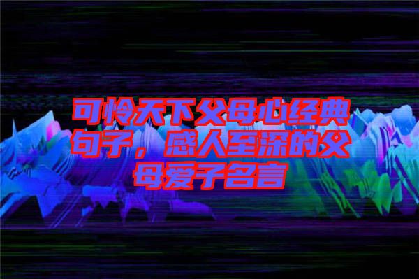 可憐天下父母心經(jīng)典句子，感人至深的父母愛子名言