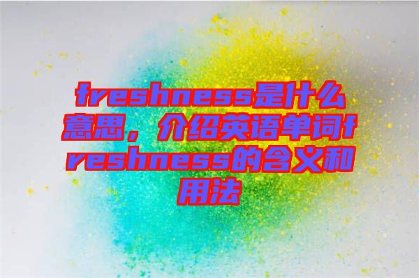 freshness是什么意思,介紹英語(yǔ)單詞freshness的含義和用法