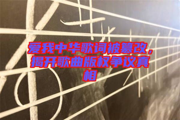 愛(ài)我中華歌詞被篡改,揭開(kāi)歌曲版權(quán)爭(zhēng)議真相