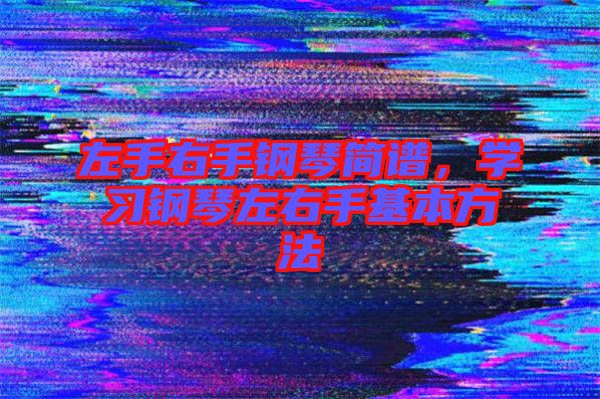 左手右手鋼琴簡譜，學習鋼琴左右手基本方法