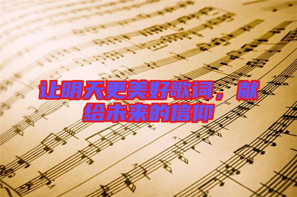讓明天更美好歌詞,獻(xiàn)給未來(lái)的信仰