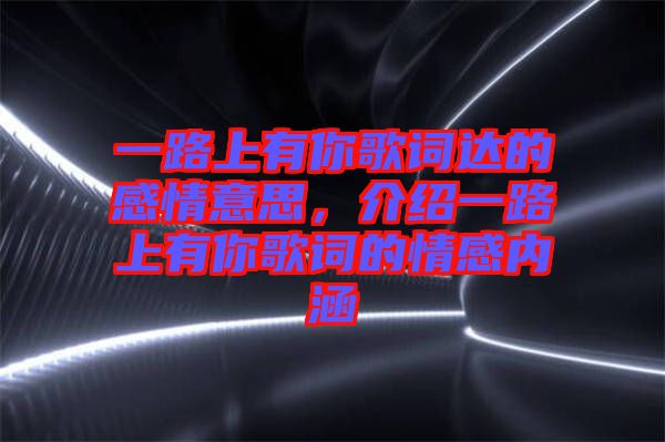 一路上有你歌詞達的感情意思，介紹一路上有你歌詞的情感內涵