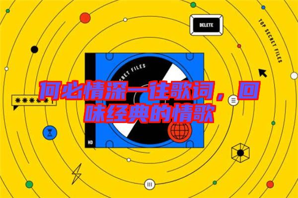 何必情深一往歌詞,回味經(jīng)典的情歌