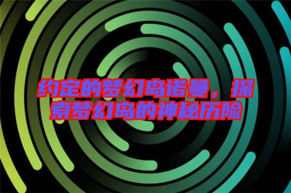 約定的夢幻島諾曼,探索夢幻島的神秘歷險