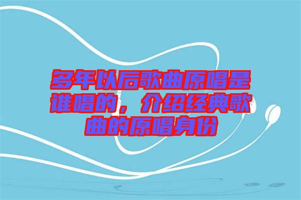 多年以后歌曲原唱是誰唱的，介紹經典歌曲的原唱身份