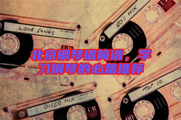 北京鋼琴譜簡譜,學習鋼琴的必備推薦