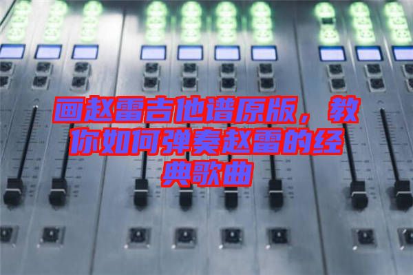 畫趙雷吉他譜原版,教你如何彈奏趙雷的經典歌曲