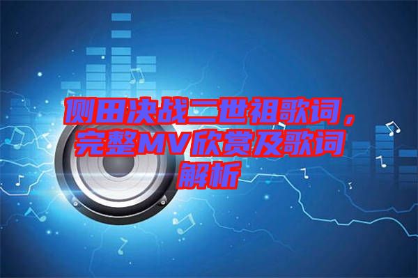 側(cè)田決戰(zhàn)二世祖歌詞,完整MV欣賞及歌詞解析