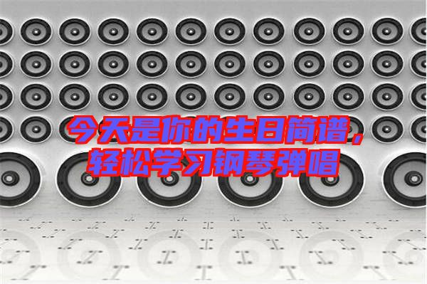 今天是你的生日簡譜,輕松學習鋼琴彈唱