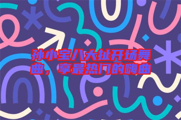 孫小寶八大扯開場舞曲，享最熱門的嗨曲