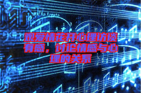 觀愛情花開心理訪談有感,討論情感與心理的關(guān)系