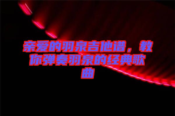 親愛(ài)的羽泉吉他譜,教你彈奏羽泉的經(jīng)典歌曲