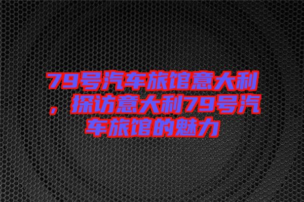 79號汽車旅館意大利，探訪意大利79號汽車旅館的魅力