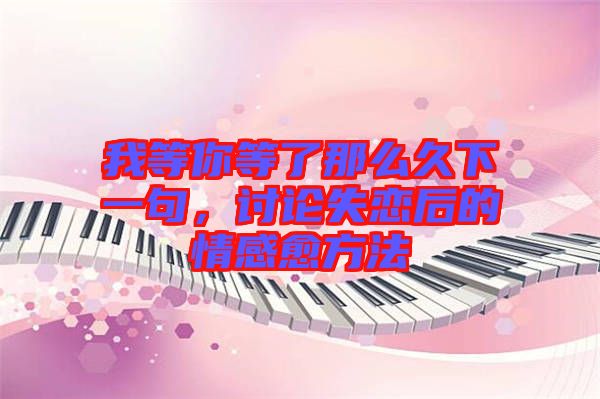 我等你等了那么久下一句，討論失戀后的情感愈方法