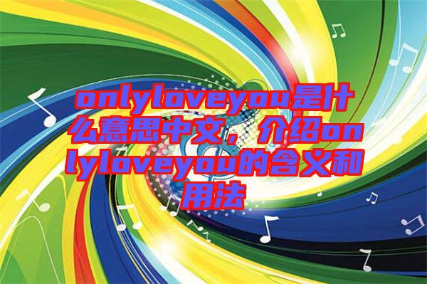 onlyloveyou是什么意思中文,介紹onlyloveyou的含義和用法