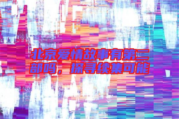 北京愛情故事有第二部嗎，探尋續(xù)集可能