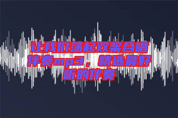 讓我們蕩起雙槳合唱伴奏mp3,精選最好聽的伴奏