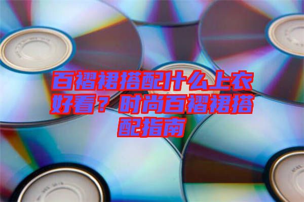 百褶裙搭配什么上衣好看？時尚百褶裙搭配指南