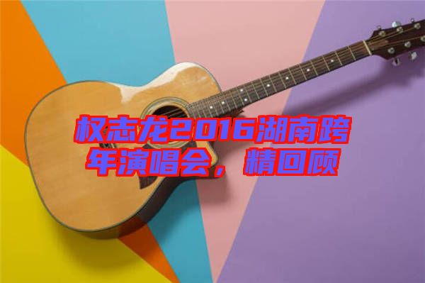 權(quán)志龍2016湖南跨年演唱會,精回顧