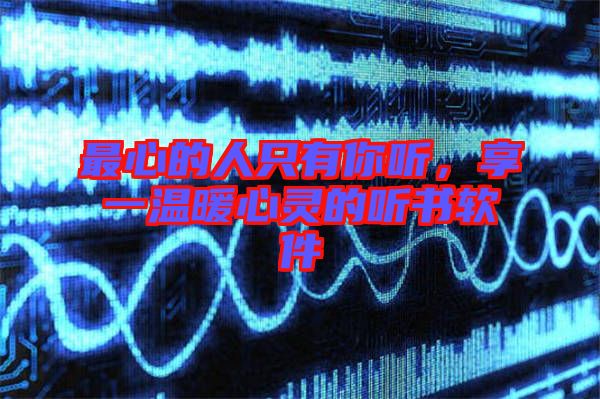 最心的人只有你聽,享一溫暖心靈的聽書軟件