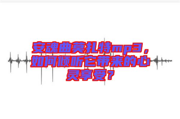 安魂曲莫扎特mp3,如何傾聽它帶來的心靈享受?