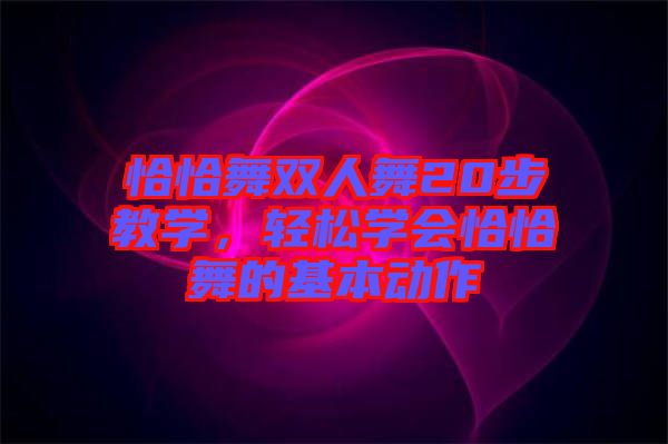 恰恰舞雙人舞20步教學,輕松學會恰恰舞的基本動作