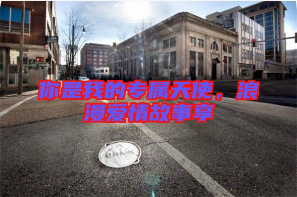 你是我的專屬天使,浪漫愛情故事享