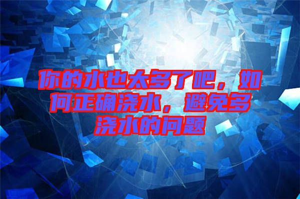 你的水也太多了吧,如何正確澆水,避免多澆水的問題