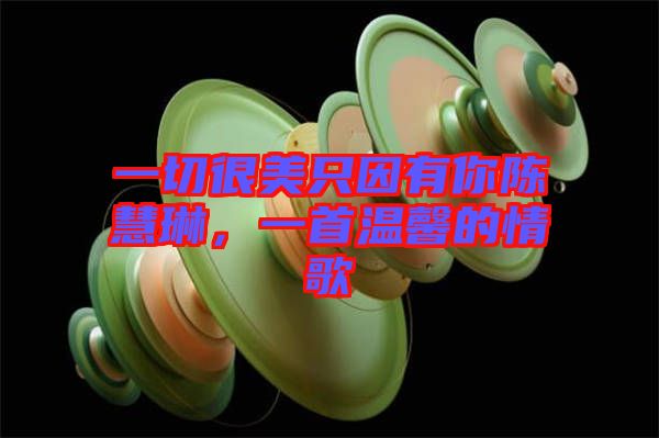 一切很美只因有你陳慧琳,一首溫馨的情歌