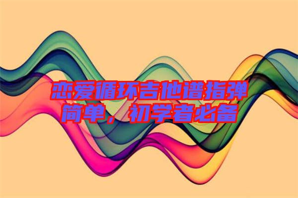 戀愛循環(huán)吉他譜指彈簡單,初學者必備