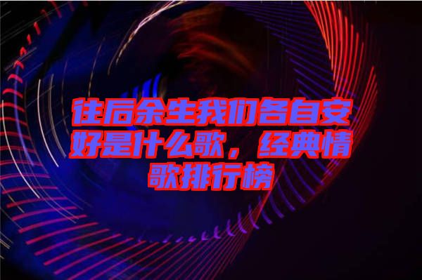 往后余生我們各自安好是什么歌,經典情歌排行榜