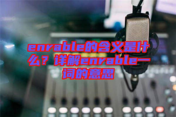 enrable的含義是什么？詳解enrable一詞的意思