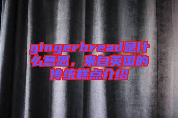 gingerbread是什么意思,來自英國的傳統糕點介紹