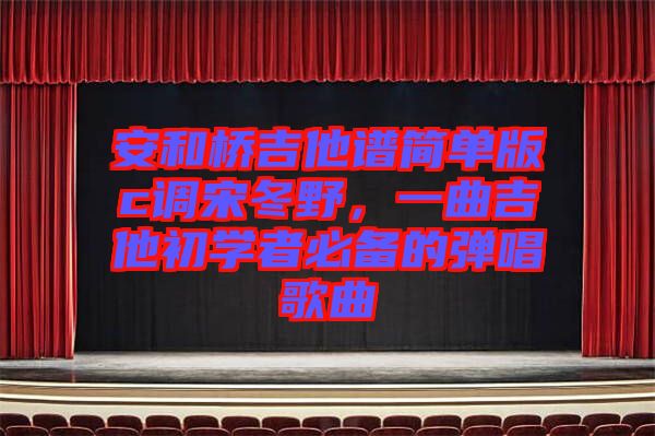 安和橋吉他譜簡單版c調宋冬野，一曲吉他初學者必備的彈唱歌曲