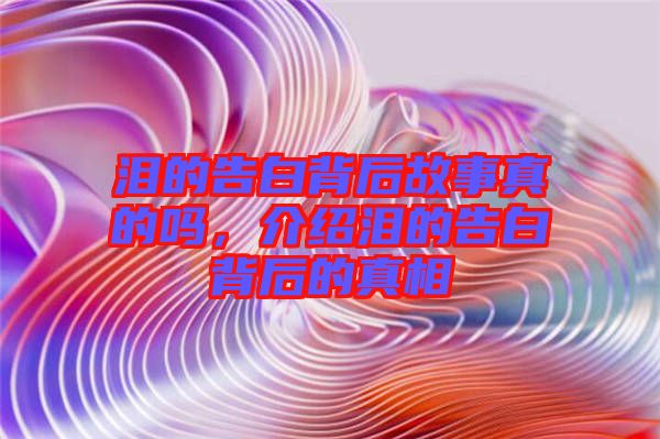 淚的告白背后故事真的嗎,介紹淚的告白背后的真相