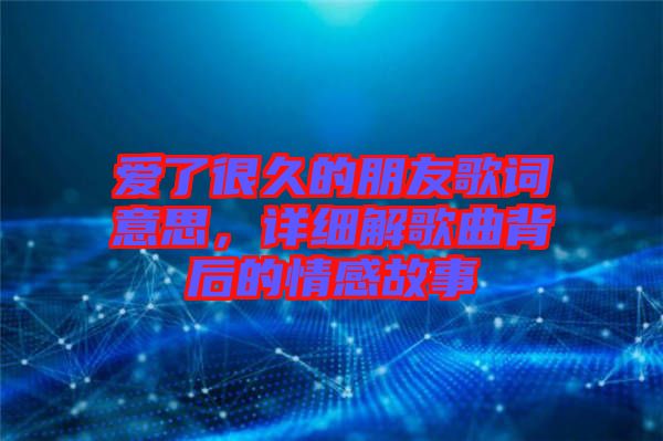 愛了很久的朋友歌詞意思,詳細解歌曲背后的情感故事