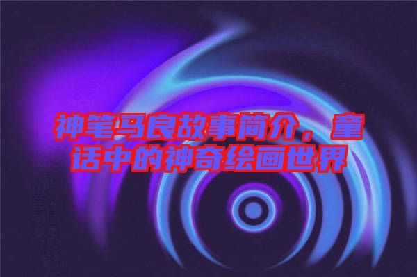 神筆馬良故事簡介,童話中的神奇繪畫世界