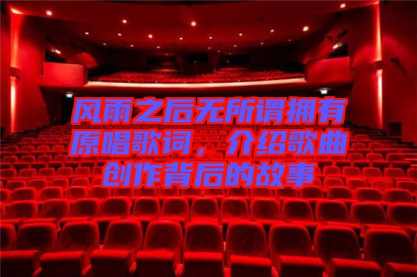 風(fēng)雨之后無(wú)所謂擁有原唱歌詞,介紹歌曲創(chuàng)作背后的故事