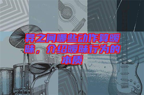 異之間哪些動(dòng)作算曖昧,介紹曖昧行為的本質(zhì)