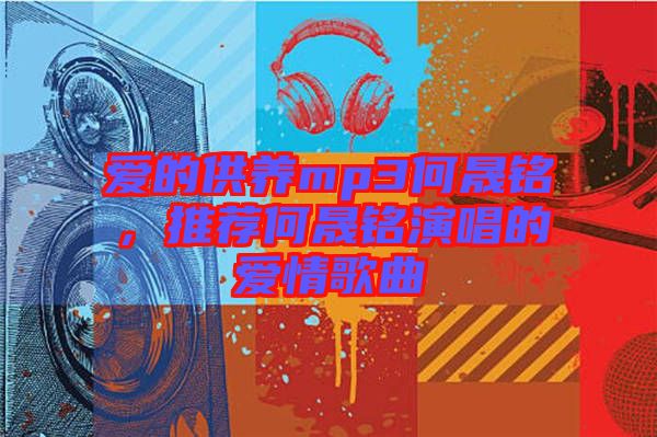 愛的供養mp3何晟銘,推薦何晟銘演唱的愛情歌曲