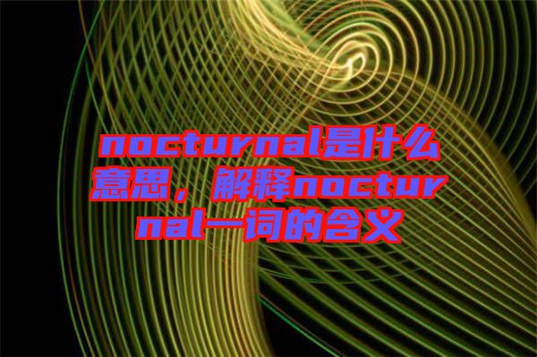 nocturnal是什么意思，解釋nocturnal一詞的含義